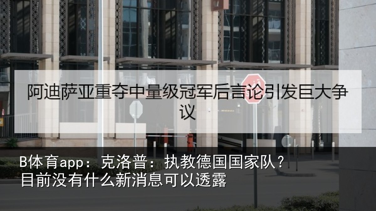 B体育app:克洛相关情况?目前没有相关情况露