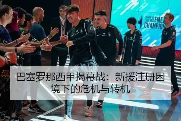 巴塞罗那西甲揭幕战：新援注册困境下的危机与转机