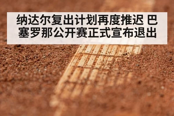 纳达尔复出计划再度推迟 巴塞罗那公开赛正式宣布退出
