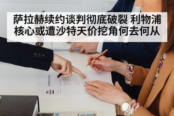 萨拉赫续约谈判彻底破裂 利物浦核心或遭沙特天价挖角何去何从