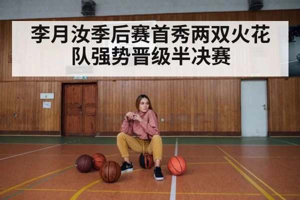 李月汝季后赛首秀两双火花队强势晋级半决赛