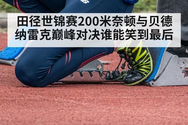 田径世锦赛200米奈顿与贝德纳雷克巅峰对决谁能笑到最后