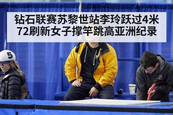 钻石联赛苏黎世站李玲跃过4米72刷新女子撑竿跳高亚洲纪录