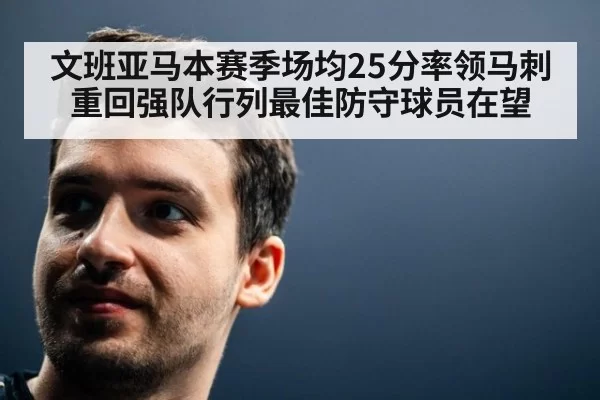 文班亚马本赛季场均25分率领马刺重回强队行列最佳防守球员在望