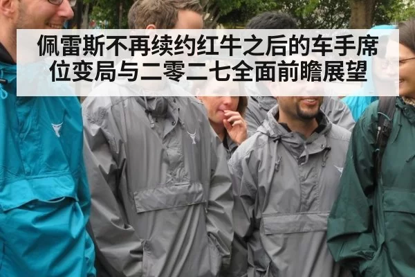 佩雷斯不再续约红牛之后的车手席位变局与二零二七全面前瞻展望