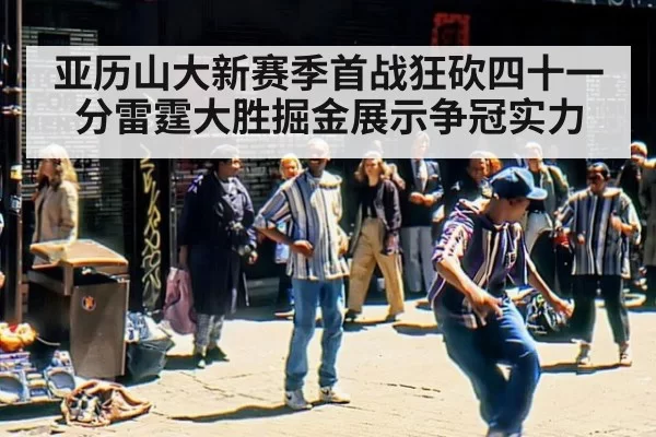 亚历山大新赛季首战狂砍四十一分雷霆大胜掘金展示争冠实力